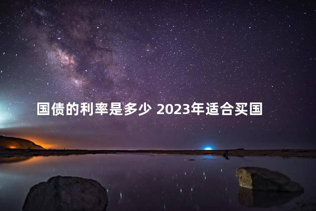 国债的利率是多少 2023年适合买国债吗